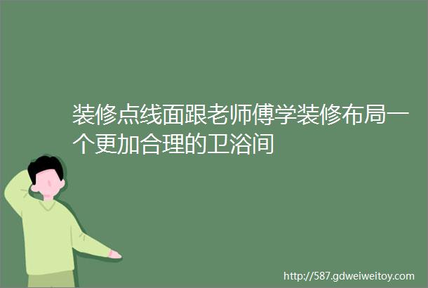 装修点线面跟老师傅学装修布局一个更加合理的卫浴间